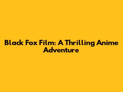 Black Fox Film: A Thrilling Anime Adventure