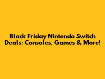 Black Friday Nintendo Switch Deals: Consoles, Games & More!