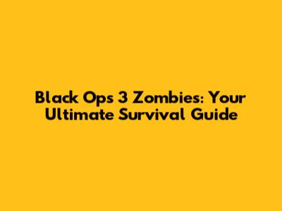 Black Ops 3 Zombies: Your Ultimate Survival Guide