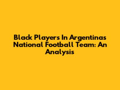 Black Players In Argentina's National Football Team: An Analysis