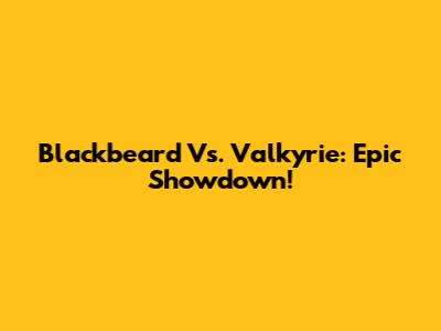 Blackbeard Vs. Valkyrie: Epic Showdown!