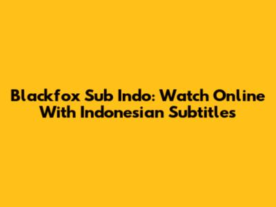 Blackfox Sub Indo: Watch Online With Indonesian Subtitles