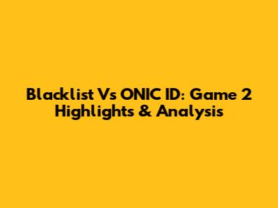 Blacklist Vs ONIC ID: Game 2 Highlights & Analysis