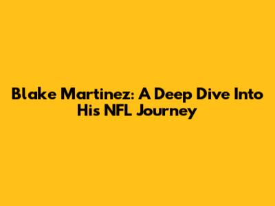 Blake Martinez: A Deep Dive Into His NFL Journey