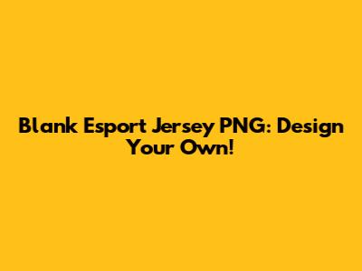 Blank Esport Jersey PNG: Design Your Own!