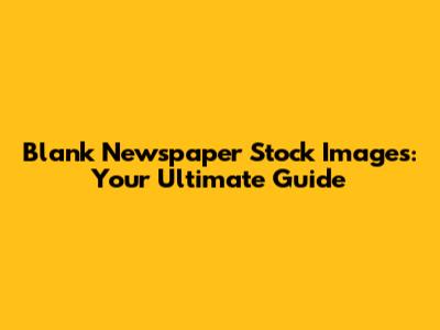 Blank Newspaper Stock Images: Your Ultimate Guide