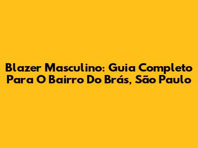 Blazer Masculino: Guia Completo Para O Bairro Do Brás, São Paulo