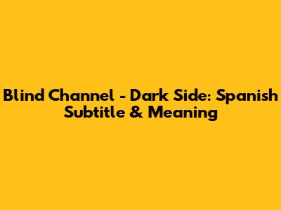 Blind Channel - Dark Side: Spanish Subtitle & Meaning
