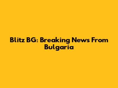 Blitz BG: Breaking News From Bulgaria