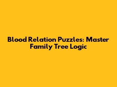 Blood Relation Puzzles: Master Family Tree Logic