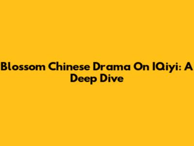Blossom Chinese Drama On IQiyi: A Deep Dive