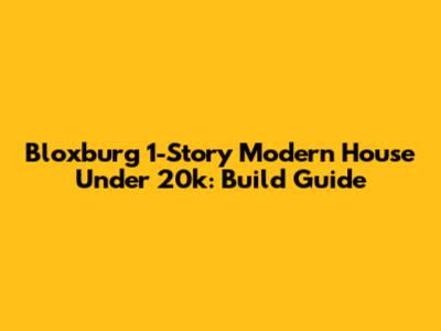Bloxburg 1-Story Modern House Under 20k: Build Guide