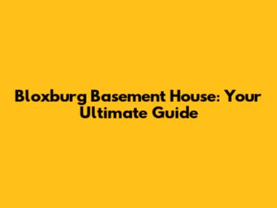 Bloxburg Basement House: Your Ultimate Guide