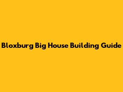 Bloxburg Big House Building Guide