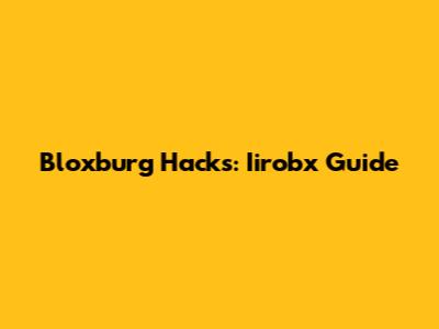 Bloxburg Hacks: Iirobx Guide