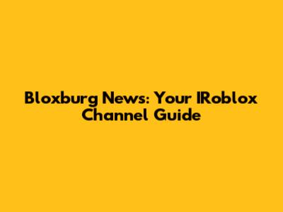 Bloxburg News: Your IRoblox Channel Guide