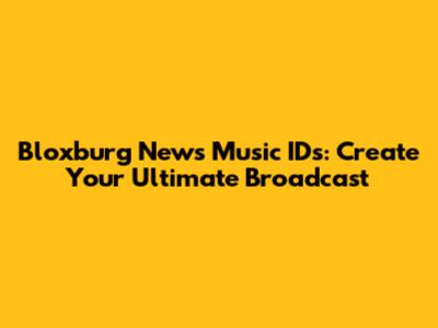 Bloxburg News Music IDs: Create Your Ultimate Broadcast