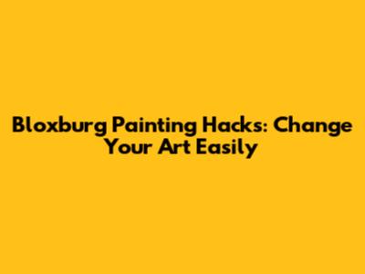 Bloxburg Painting Hacks: Change Your Art Easily