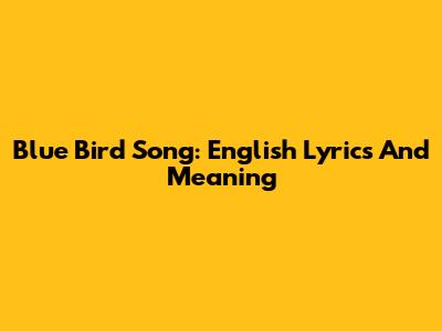 Blue Bird Song: English Lyrics And Meaning