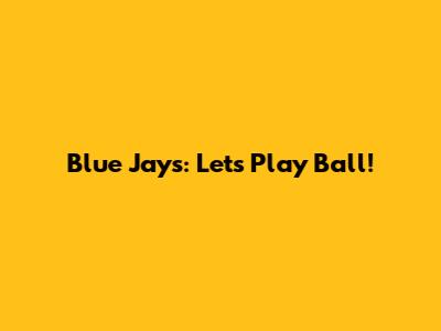 Blue Jays: Let's Play Ball!