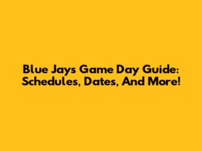 Blue Jays Game Day Guide: Schedules, Dates, And More!