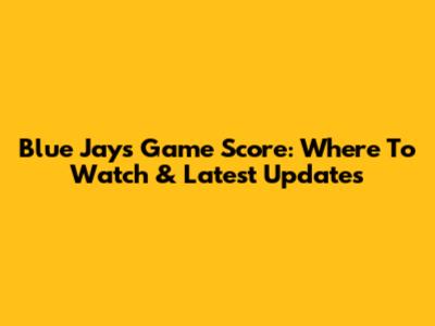 Blue Jays Game Score: Where To Watch & Latest Updates