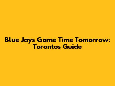 Blue Jays Game Time Tomorrow: Toronto's Guide