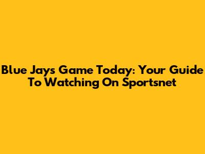 Blue Jays Game Today: Your Guide To Watching On Sportsnet