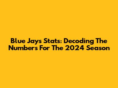 Blue Jays Stats: Decoding The Numbers For The 2024 Season