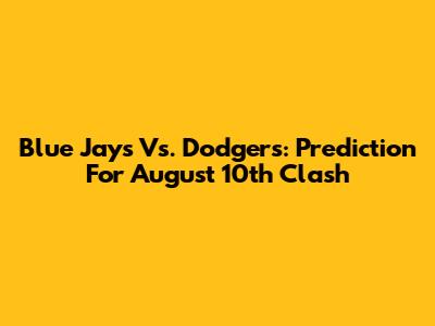 Blue Jays Vs. Dodgers: Prediction For August 10th Clash