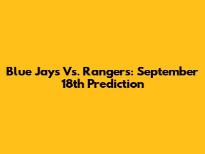 Blue Jays Vs. Rangers: September 18th Prediction