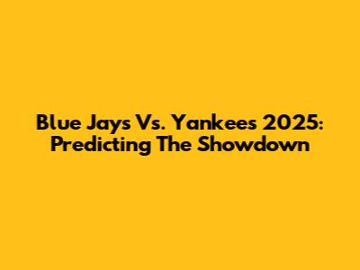 Blue Jays Vs. Yankees 2025: Predicting The Showdown
