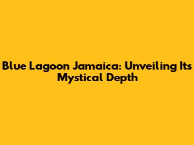 Blue Lagoon Jamaica: Unveiling Its Mystical Depth