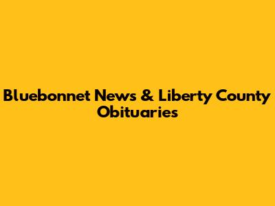 Bluebonnet News & Liberty County Obituaries