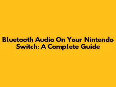 Bluetooth Audio On Your Nintendo Switch: A Complete Guide