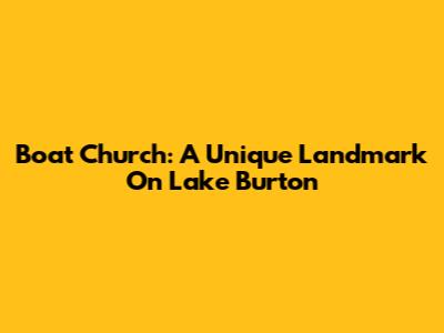 Boat Church: A Unique Landmark On Lake Burton