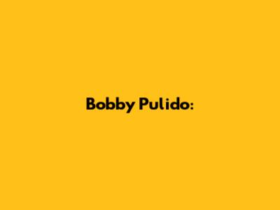 Bobby Pulido: 