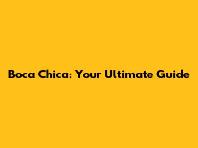 Boca Chica: Your Ultimate Guide