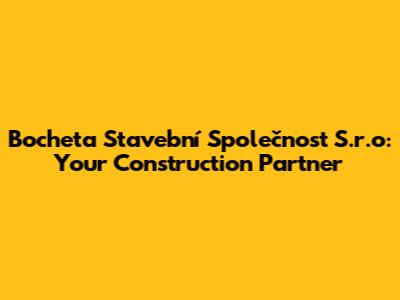 Bocheta Stavební Společnost S.r.o: Your Construction Partner