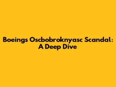 Boeing's Oscbobroknyasc Scandal: A Deep Dive