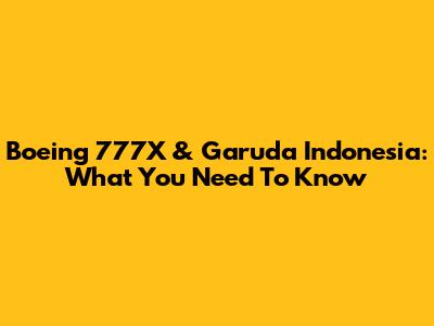 Boeing 777X & Garuda Indonesia: What You Need To Know