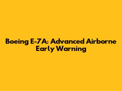 Boeing E-7A: Advanced Airborne Early Warning