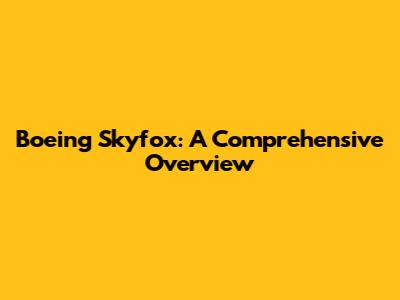 Boeing Skyfox: A Comprehensive Overview