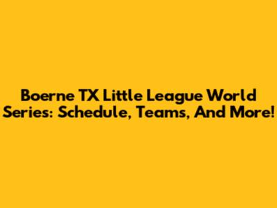 Boerne TX Little League World Series: Schedule, Teams, And More!