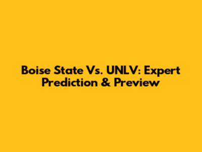 Boise State Vs. UNLV: Expert Prediction & Preview