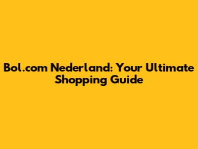 Bol.com Nederland: Your Ultimate Shopping Guide