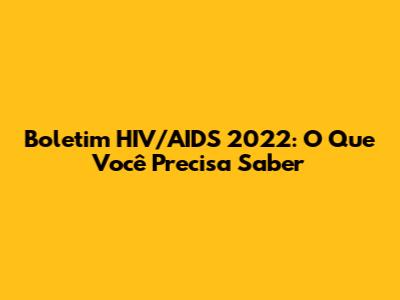 Boletim HIV/AIDS 2022: O Que Você Precisa Saber