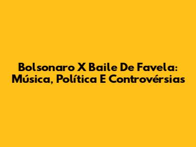 Bolsonaro X Baile De Favela: Música, Política E Controvérsias