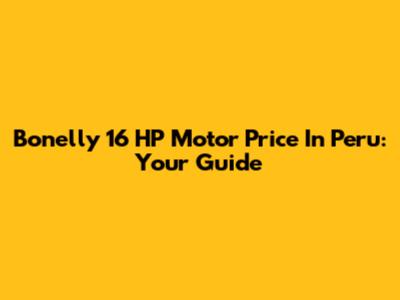 Bonelly 16 HP Motor Price In Peru: Your Guide
