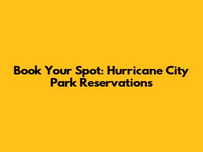 Book Your Spot: Hurricane City Park Reservations